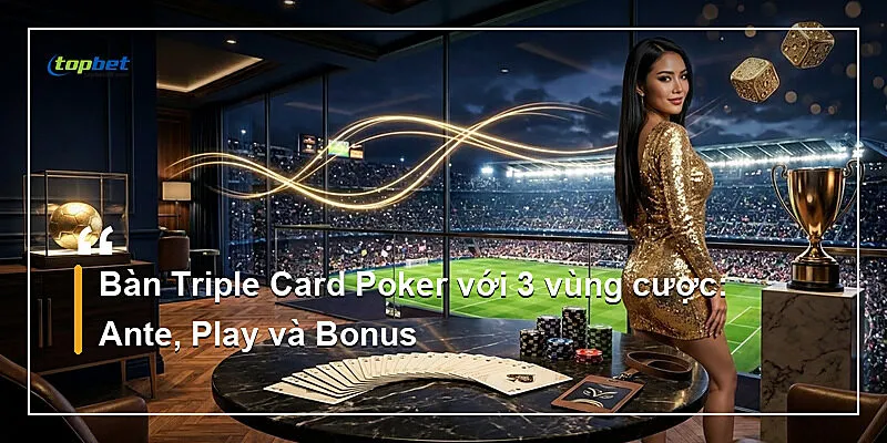 Triple Card Poker Topbet – Jackpot Lũy Tiến 1 Bàn Triple Card Poker với 3 vùng cược: Ante, Play và Bonus