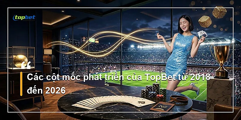 Về Chúng Tôi Topbet – Giới Thiệu Nền Tảng 2026 1 Về chúng tôi Topbet — Các cột mốc phát triển của TopBet từ 2018 đến 2026