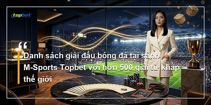 Sảnh M-Sports Topbet – Bet Builder Và Live Streaming 2 Danh sách giải đấu bóng đá tại sảnh M-Sports Topbet với hơn 500 giải từ khắp thế giới
