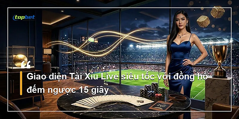 Tài Xỉu Live Siêu Tốc Topbet – Nhịp Cược 15 Giây 1 Giao diện Tài Xỉu Live siêu tốc với đồng hồ đếm ngược 15 giây
