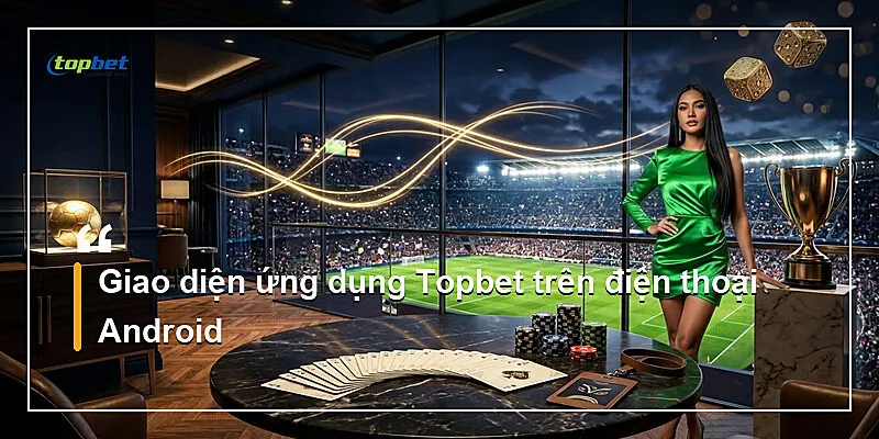 Tải App Topbet – Hướng Dẫn Cài Đặt iOS Và Android 2026 1 Tải app Topbet — Giao diện ứng dụng Topbet trên điện thoại Android