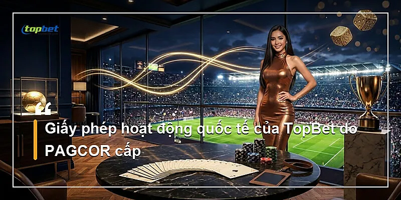 Giấy Phép Hoạt Động TopBet | Pháp Lý 2026 1 Giấy phép hoạt động quốc tế của TopBet do PAGCOR cấp
