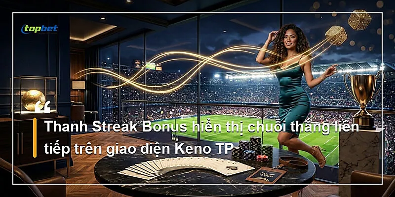 Keno TP Topbet – Multi-Card Và Streak Bonus 1 Thanh Streak Bonus hiển thị chuỗi thắng liên tiếp trên giao diện Keno TP