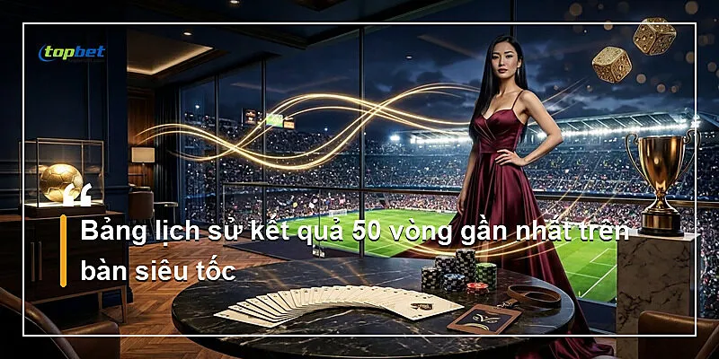 Tài Xỉu Live Siêu Tốc Topbet – Nhịp Cược 15 Giây 2 Bảng lịch sử kết quả 50 vòng gần nhất trên bàn siêu tốc