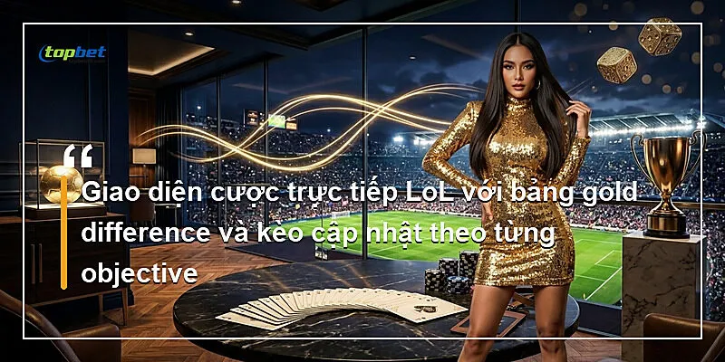 Sảnh E-Sports Topbet – Cược LoL, CS2 Và Dota 2 2 Giao diện cược trực tiếp LoL với bảng gold difference và kèo cập nhật theo từng objective