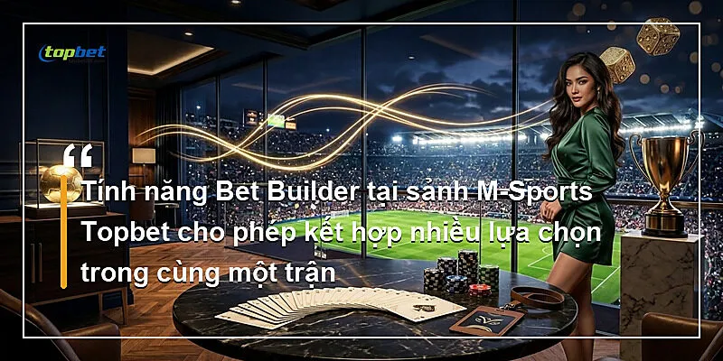 Sảnh M-Sports Topbet – Bet Builder Và Live Streaming 1 Tính năng Bet Builder tại sảnh M - Sports cho phép kết hợp nhiều lựa chọn trong cùng một trận
