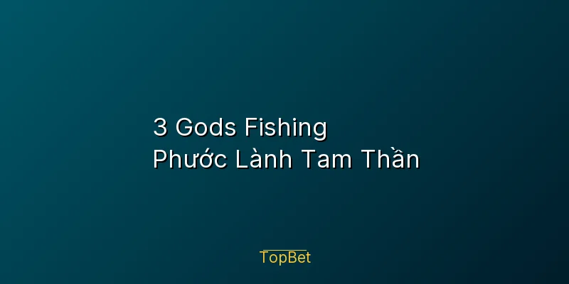 3 Gods Fishing Topbet – Phước Lành Tam Thần