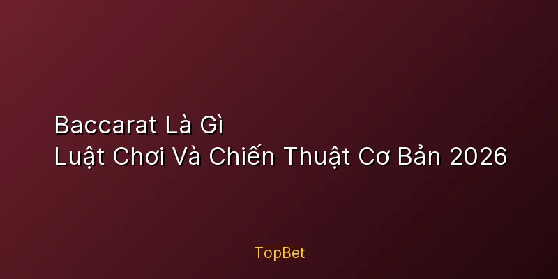 Baccarat Là Gì – Luật Chơi Và Chiến Thuật Cơ Bản 2026