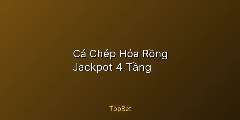Cá Chép Hóa Rồng Topbet – Jackpot 4 Tầng