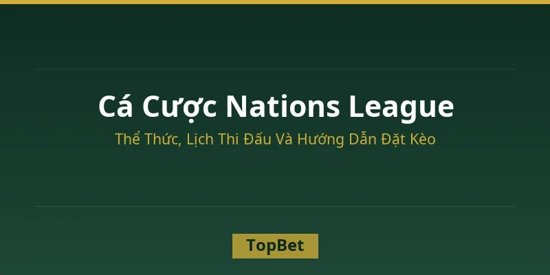 Cá cược Nations League – Thể thức và hướng dẫn đặt kèo tại TopBet