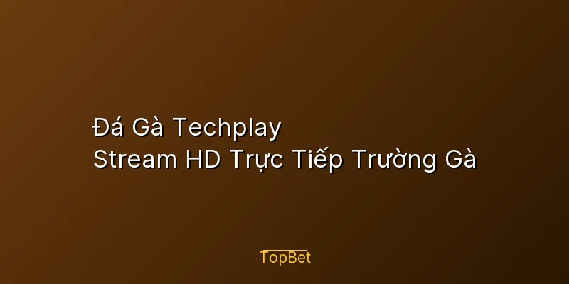 Đá Gà Techplay Topbet – Stream HD Trực Tiếp Trường Gà