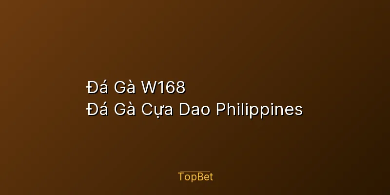 Đá Gà W168 Topbet – Đá Gà Cựa Dao Philippines