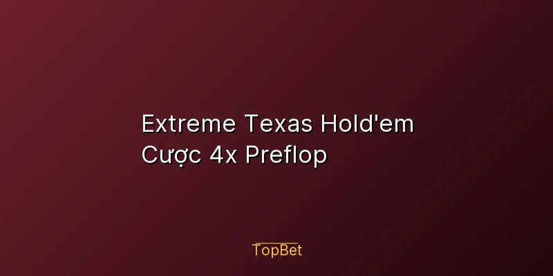 Extreme Texas Hold’em Topbet – Cược 4x Preflop