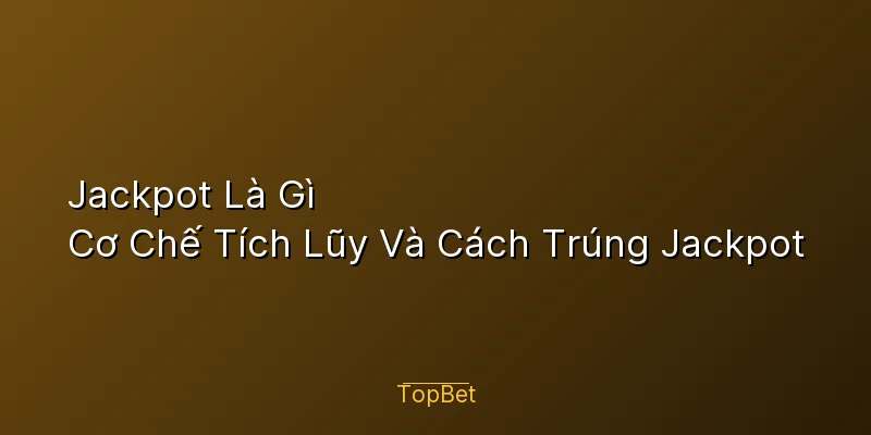 Jackpot Là Gì – Cơ Chế Tích Lũy Và Cách Trúng Jackpot