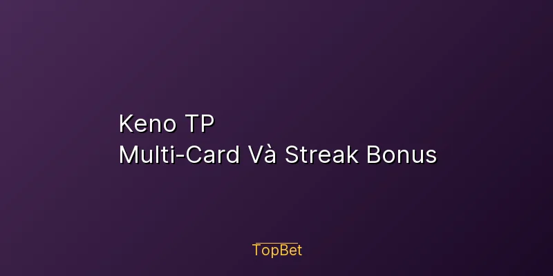 Keno TP Topbet – Multi-Card Và Streak Bonus