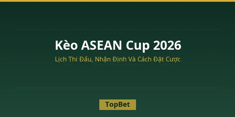 Kèo ASEAN Cup 2026 – Nhận định và cách đặt cược tại TopBet