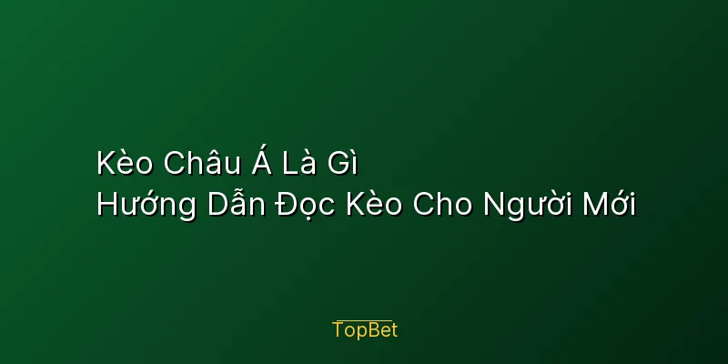 Kèo Châu Á Là Gì – Hướng Dẫn Đọc Kèo Cho Người Mới