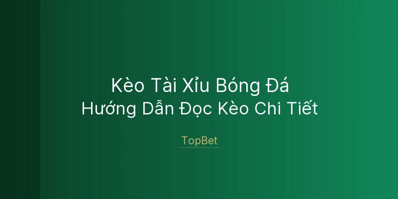 Kèo Tài Xỉu Bóng Đá Là Gì? TopBet