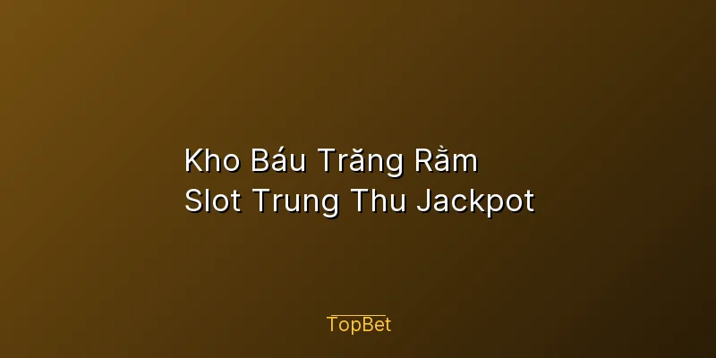 Kho Báu Trăng Rằm Topbet – Slot Trung Thu Jackpot