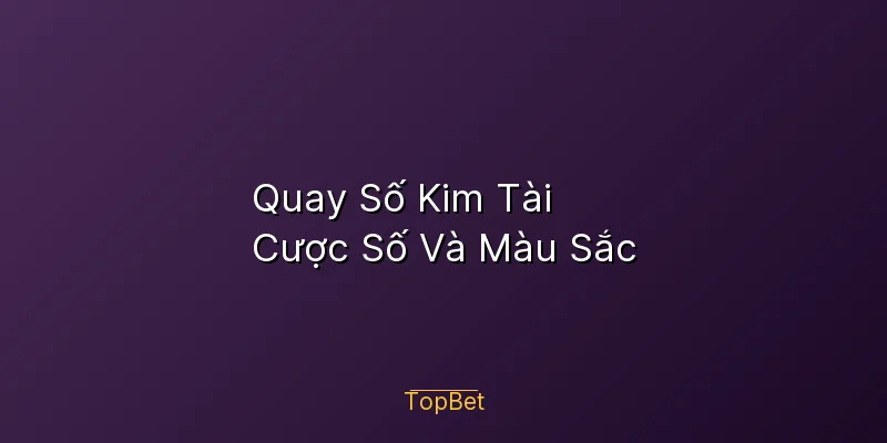 Quay Số Kim Tài Topbet – Cược Số Và Màu Sắc
