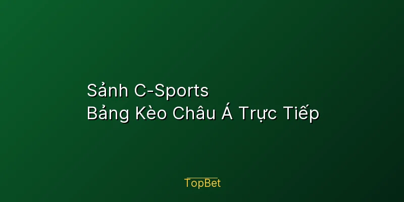 Sảnh C-Sports Topbet – Bảng Kèo Châu Á Trực Tiếp