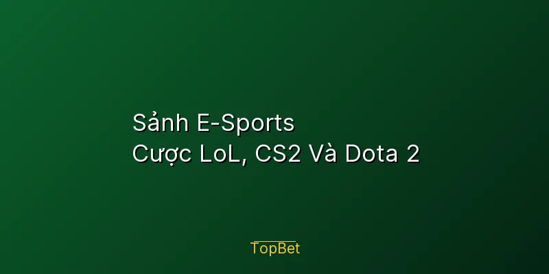 Sảnh E-Sports Topbet – Cược LoL, CS2 Và Dota 2