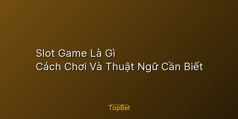 Slot Game Là Gì – Cách Chơi Và Thuật Ngữ Cần Biết