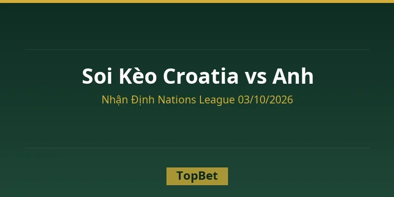 Soi kèo Croatia vs Anh – Nhận định Nations League 2026 tại TopBet