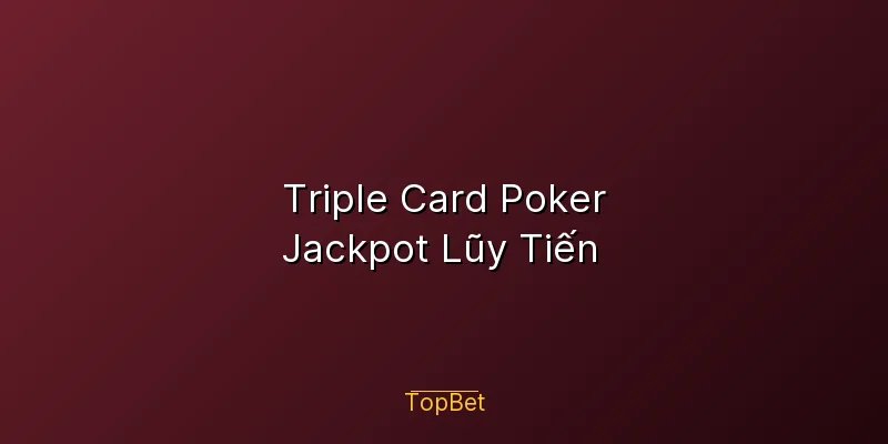 Triple Card Poker Topbet – Jackpot Lũy Tiến
