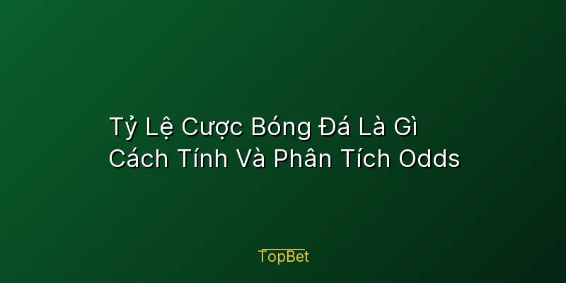 Tỷ Lệ Cược Bóng Đá Là Gì – Cách Tính Và Phân Tích Odds