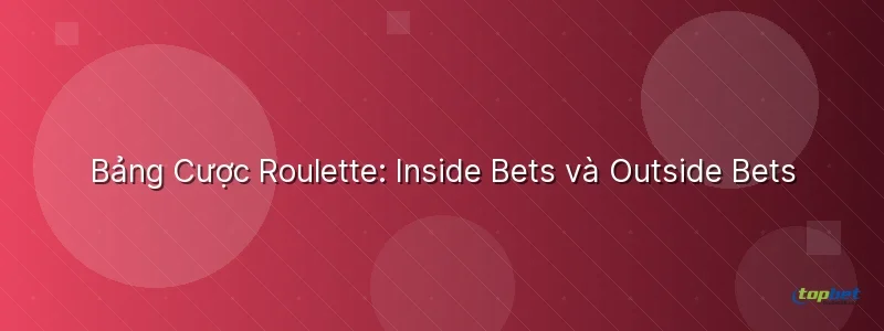Bảng Cược Roulette: Inside Bets và Outside Bets Bảng Cược Roulette: Inside Bets và Outside Bets - cách chơi roulette
