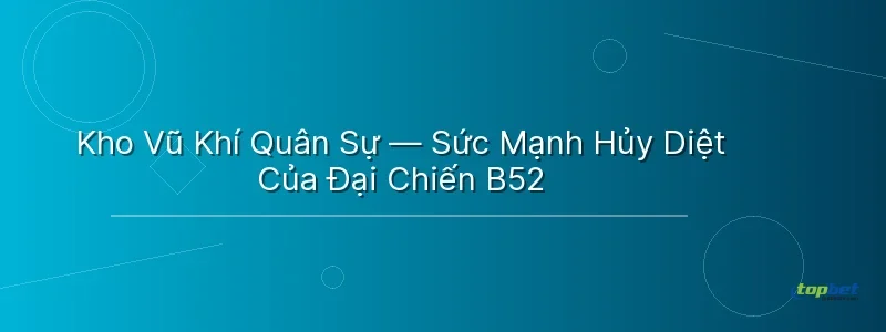 Kho Vũ Khí Quân Sự — Sức Mạnh Hủy Diệt Của Đại Chiến B52 - đại chiến b52 topbet
