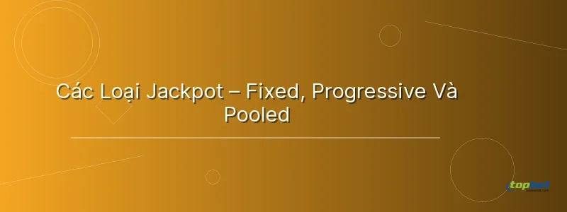 Các Loại Jackpot – Fixed, Progressive Và Pooled - jackpot là gì