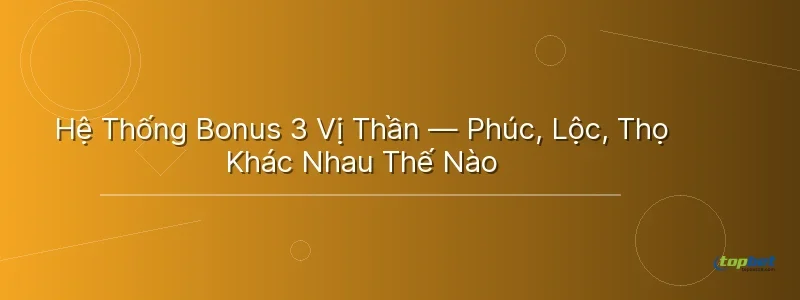 Hệ Thống Bonus 3 Vị Thần — Phúc, Lộc, Thọ Khác Nhau Thế Nào - nổ hũ phúc lộc thọ topbet