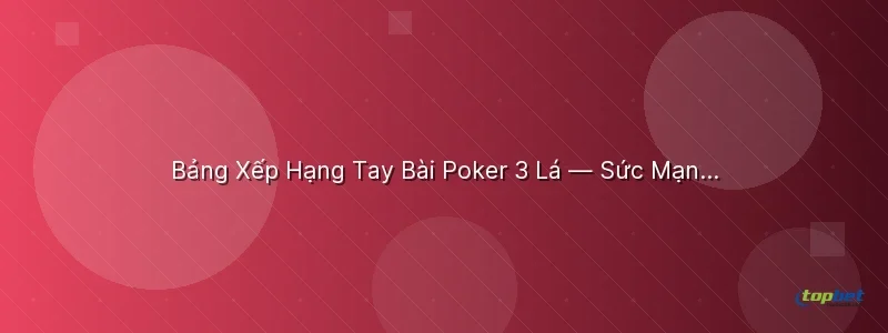Bảng Xếp Hạng Tay Bài Poker 3 Lá — Sức Mạnh Từ Cao Đến Thấp - poker 3 lá topbet
