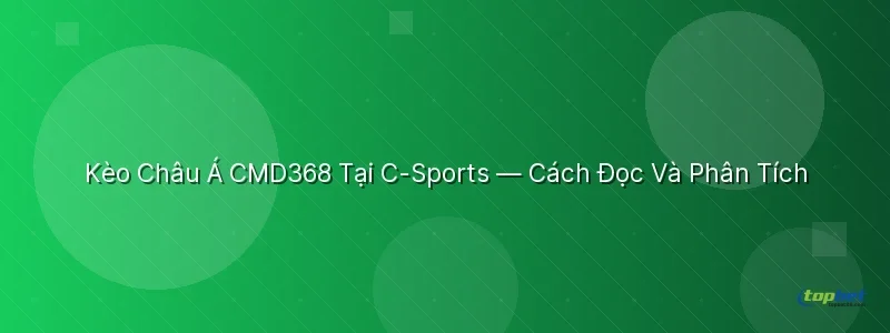 Kèo Châu Á CMD368 Tại C-Sports — Cách Đọc Và Phân Tích - sảnh c - sports