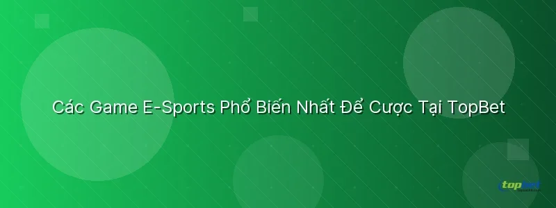 Các Game E-Sports Phổ Biến Nhất Để Cược Tại TopBet Các Game E-Sports Phổ Biến Nhất Để Cược Tại TopBet - sảnh e-sports topbet