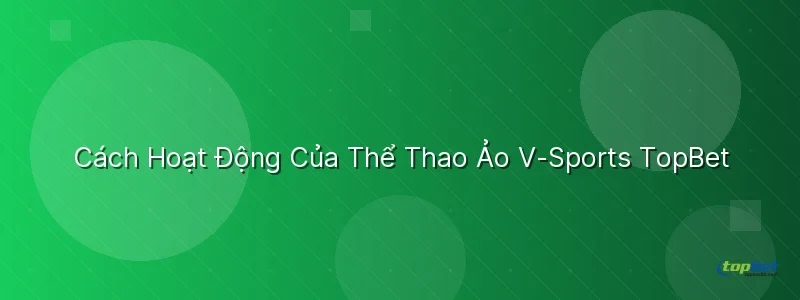 Cách Hoạt Động Của Thể Thao Ảo V-Sports TopBet - sảnh v - sports