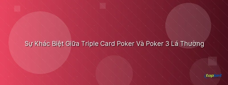 Sự Khác Biệt Giữa Triple Card Poker Và Poker 3 Lá Thường Sự Khác Biệt Giữa Triple Card Poker Và Poker 3 Lá Thường - triple card poker topbet