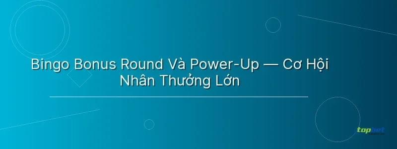 Bingo Bonus Round Và Power-Up — Cơ Hội Nhân Thưởng Lớn - bắn cá bingo topbet