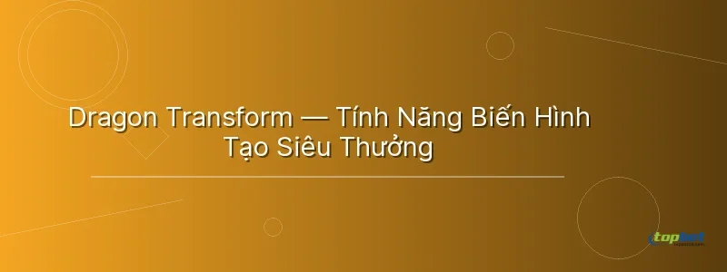 Dragon Transform — Tính Năng Biến Hình Tạo Siêu Thưởng Dragon Transform — Tính Năng Biến Hình Tạo Siêu Thưởng - cá chép hóa rồng topbet