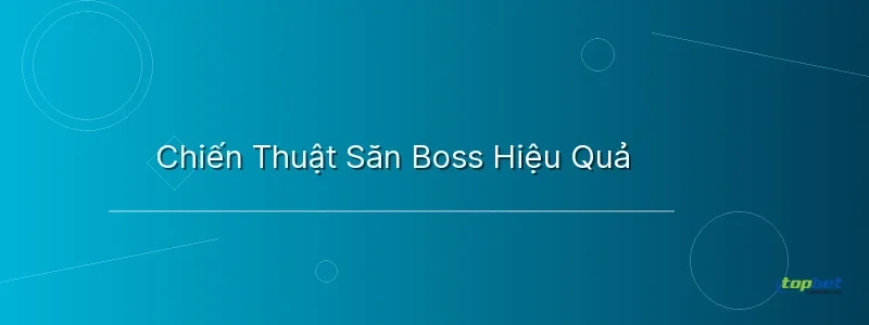 Chiến Thuật Săn Boss Hiệu Quả Chiến Thuật Săn Boss Hiệu Quả - cách chơi bắn cá online