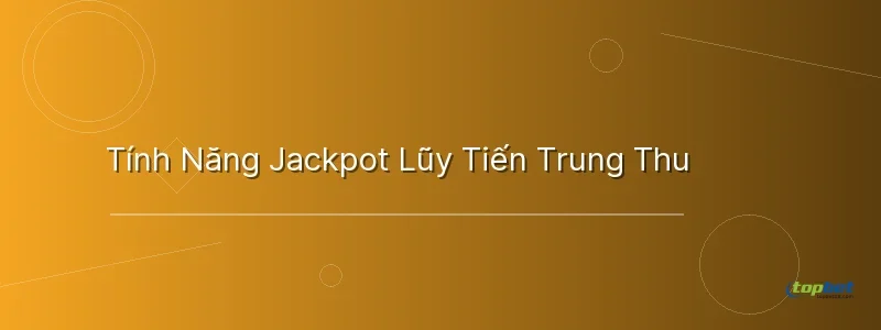 Tính Năng Jackpot Lũy Tiến Trung Thu Tính Năng Jackpot Lũy Tiến Trung Thu - kho báu trăng rằm topbet