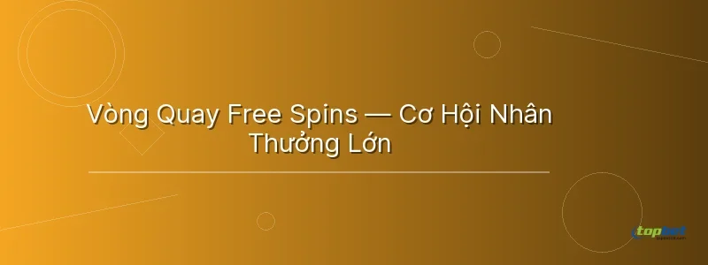 Vòng Quay Free Spins — Cơ Hội Nhân Thưởng Lớn Vòng Quay Free Spins — Cơ Hội Nhân Thưởng Lớn - nổ hũ diệu thuyền topbet