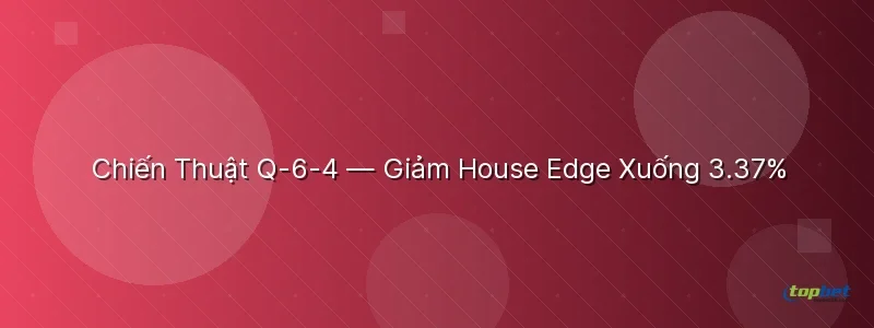 Chiến Thuật Q-6-4 — Giảm House Edge Xuống 3.37% - poker 3 lá topbet