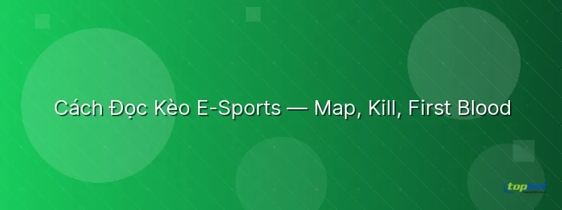 Cách Đọc Kèo E-Sports — Map, Kill, First Blood Cách Đọc Kèo E-Sports — Map, Kill, First Blood - sảnh e-sports topbet