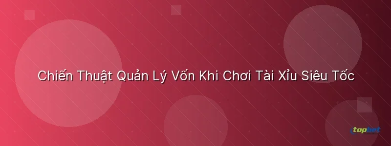 Chiến Thuật Quản Lý Vốn Khi Chơi Tài Xỉu Siêu Tốc Chiến Thuật Quản Lý Vốn Khi Chơi Tài Xỉu Siêu Tốc - tài xỉu live topbet