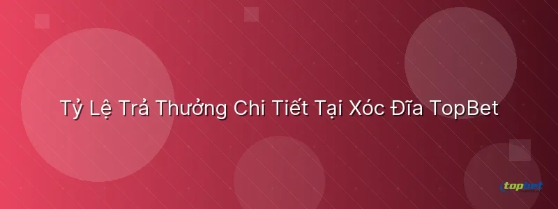 Tỷ Lệ Trả Thưởng Chi Tiết Tại Xóc Đĩa  - xóc đĩa