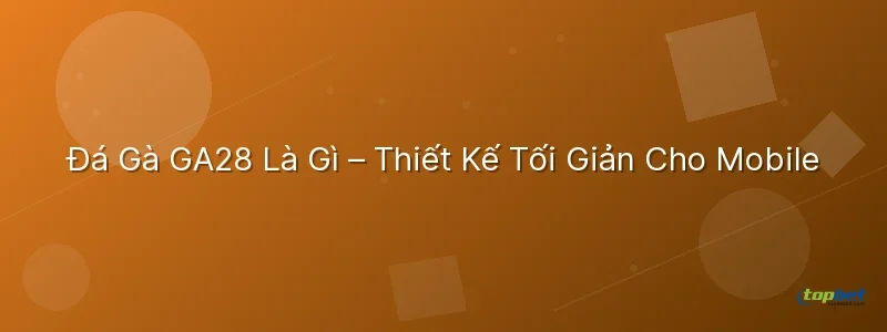 Đá Gà GA28 Là Gì – Thiết Kế Tối Giản Cho Mobile đá gà ga28 topbet – Đá Gà GA28 Là Gì – Thiết Kế Tối Giản Cho Mobile