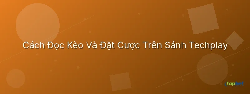 Cách Đọc Kèo Và Đặt Cược Trên Sảnh Techplay đá gà techplay topbet – Cách Đọc Kèo Và Đặt Cược Trên Sảnh Techplay